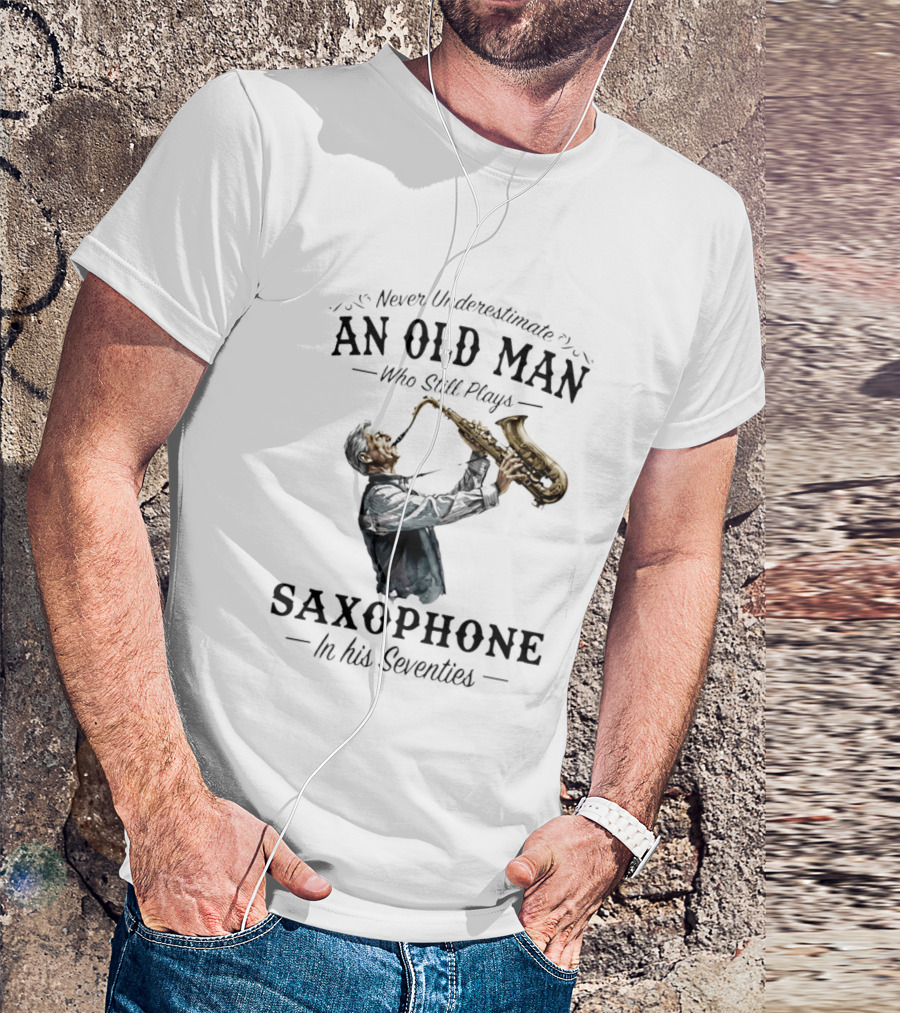 Never Underestimate An Old Man Who Still Plays Saxophone In His Seventies T-Shirt