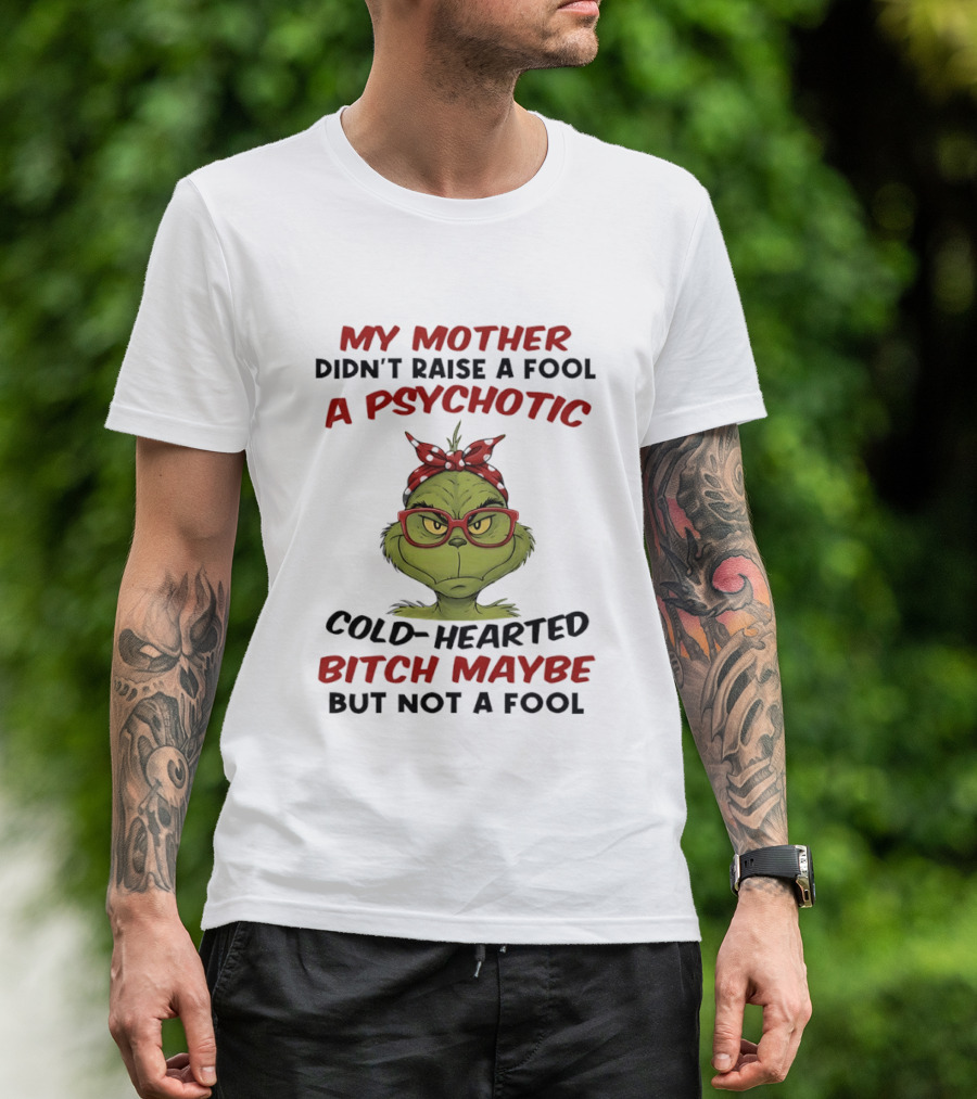 My Mother Didn't Raise A Fool Grinch Psychotic Cold Hearted Bitch Maybe But Not A Fool T-Shirt
