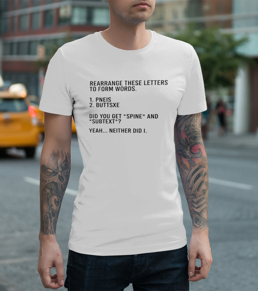 Rearrange These Letters To Form Words Pneis Buttsxe Did You Get Spine Subtext Yeah Neither Did I T-Shirt
