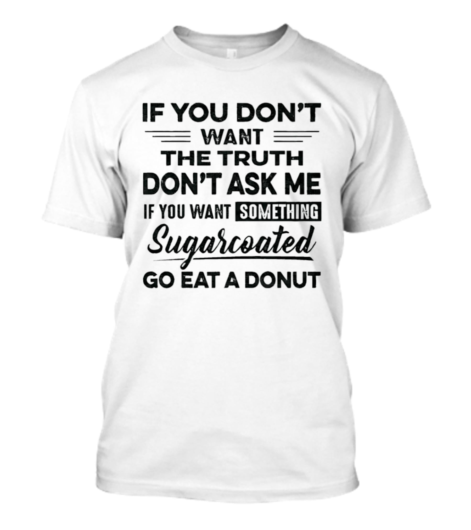 If You Don't Want The Truth Don't Ask Me If You Want Something Sugarcoated Go Eat A Donut T-Shirt