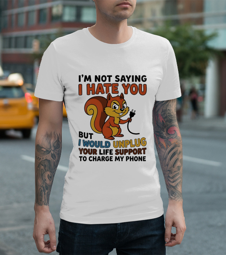 I'm Not Saying I Hate You Squirrel Unplug Life Support To Charge My Phone T-Shirt
