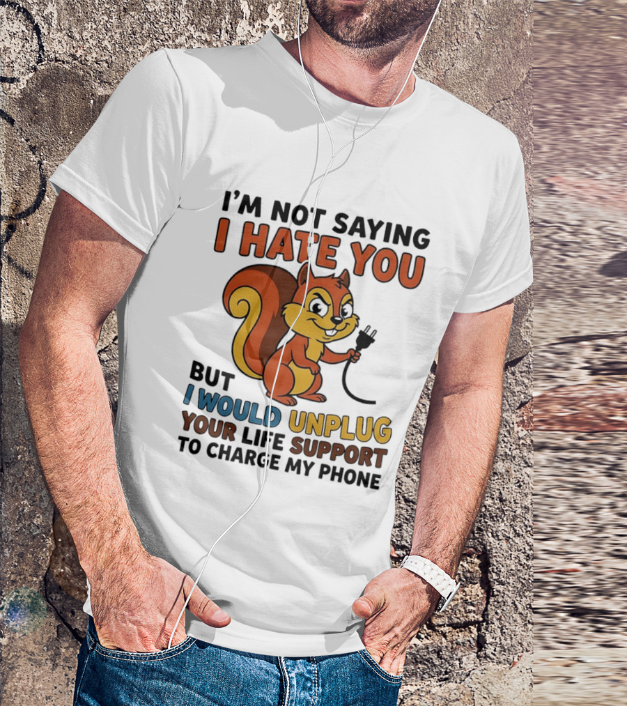 I'm Not Saying I Hate You Squirrel Unplug Life Support To Charge My Phone T-Shirt