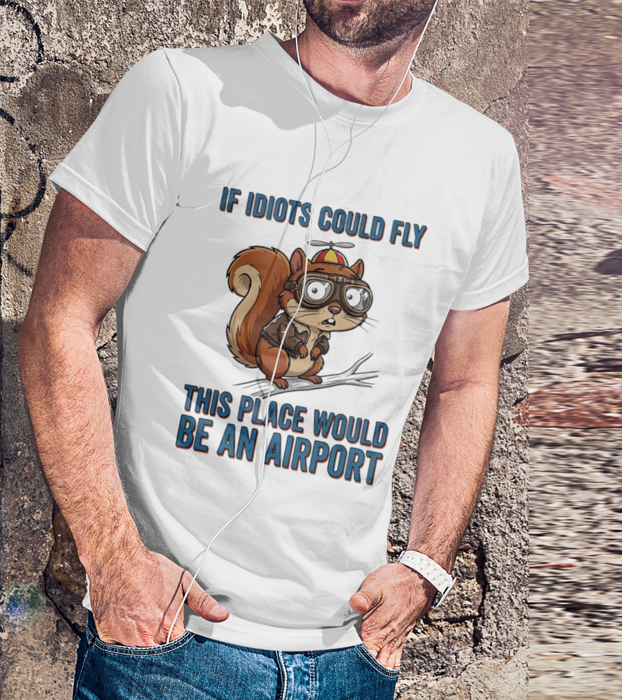 Squirrel If Idiots Could Fly This Place Would Be An Airport T-Shirt