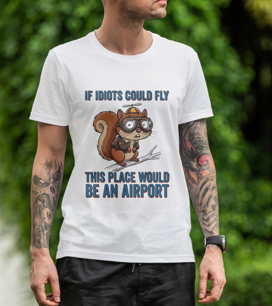 Squirrel If Idiots Could Fly This Place Would Be An Airport T-Shirt