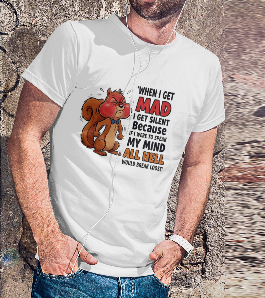 When I Get Mad I Get Silent Squirrel My Mind All Hell Would Break Loose T-Shirt
