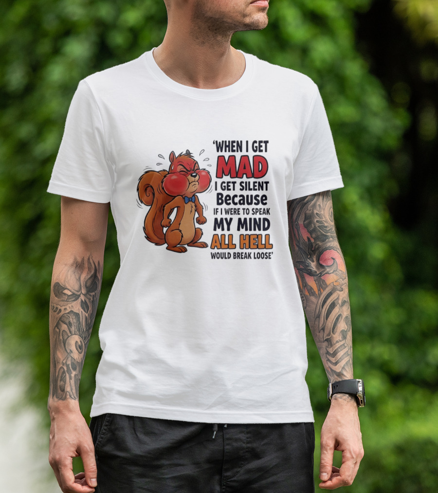 When I Get Mad I Get Silent Squirrel My Mind All Hell Would Break Loose T-Shirt