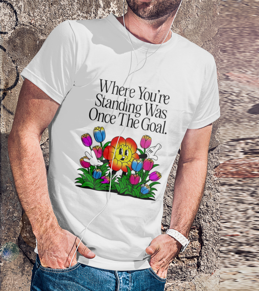 Where You're Standing Was Once The Goal Cartoon Flower Surrounded By Colorful Tulips T-Shirt
