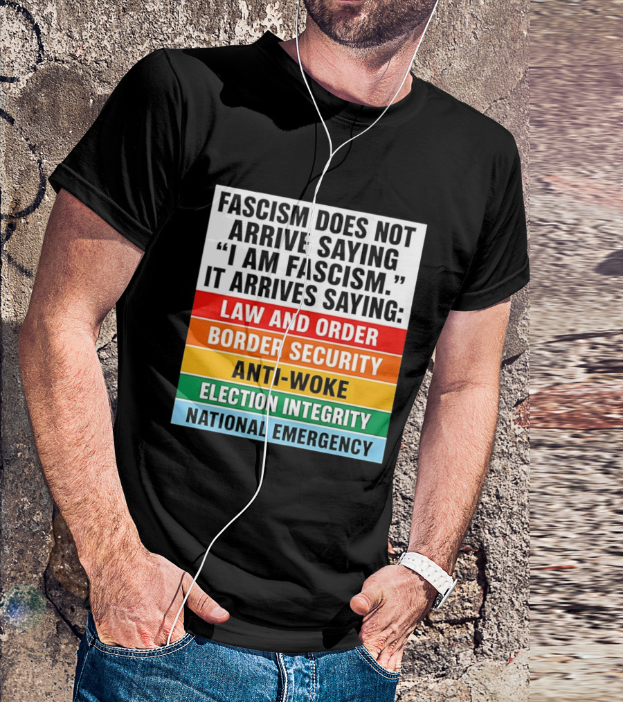 Fascism Does Not Arrive Saying I Am Fascism It Arrives Saying Law And Order Border Security Anti Woke Election Integrity National Emergency T-Shirt