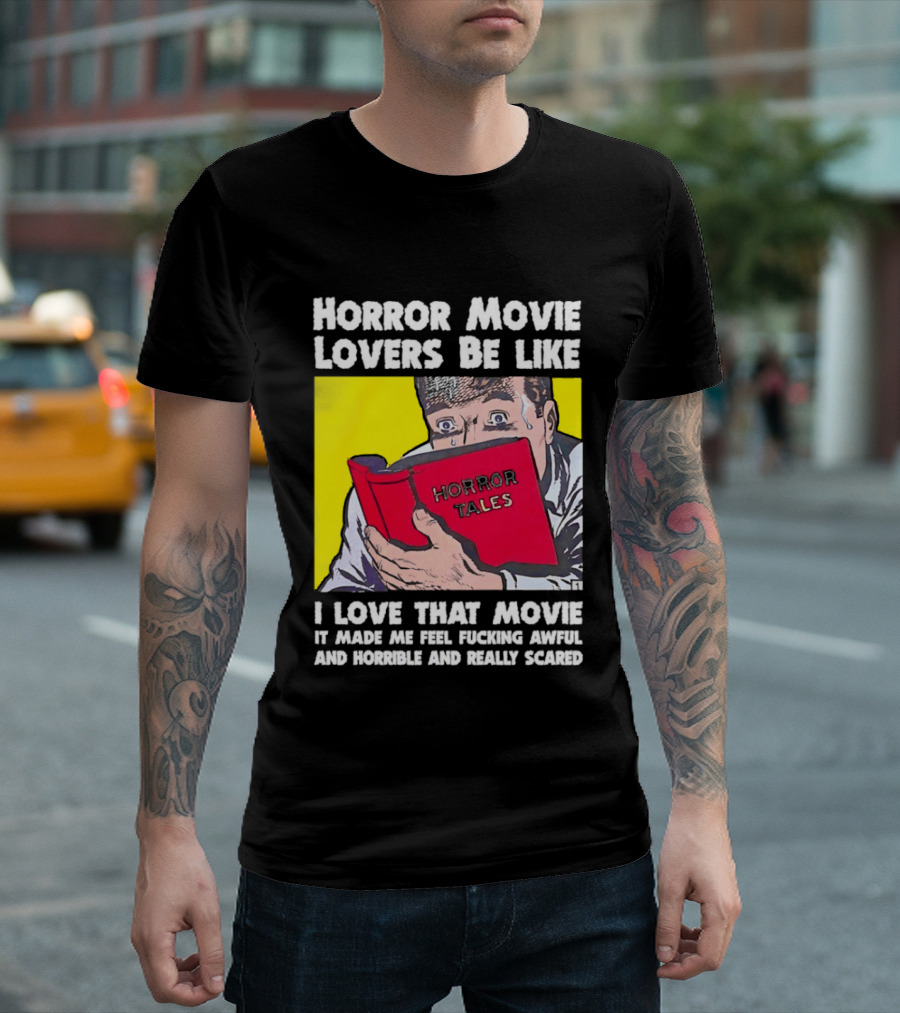 Horror Movie Lovers Be Like Horror Tales I Love That Movie It Made Me Feel Fucking Awful And Horrible And Really Scared T-Shirt