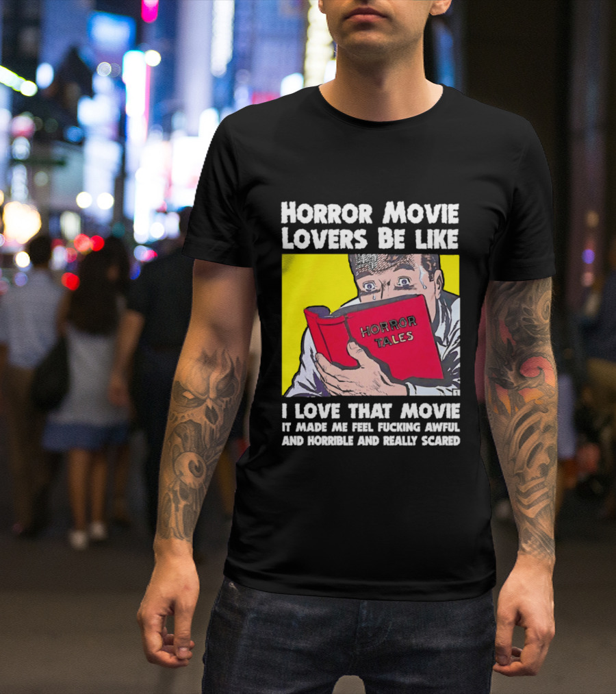 Horror Movie Lovers Be Like Horror Tales I Love That Movie It Made Me Feel Fucking Awful And Horrible And Really Scared T-Shirt
