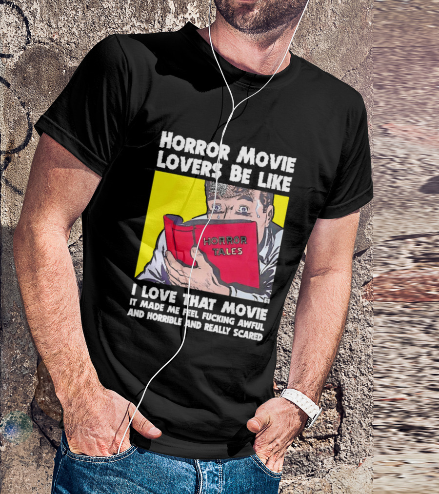 Horror Movie Lovers Be Like Horror Tales I Love That Movie It Made Me Feel Fucking Awful And Horrible And Really Scared T-Shirt
