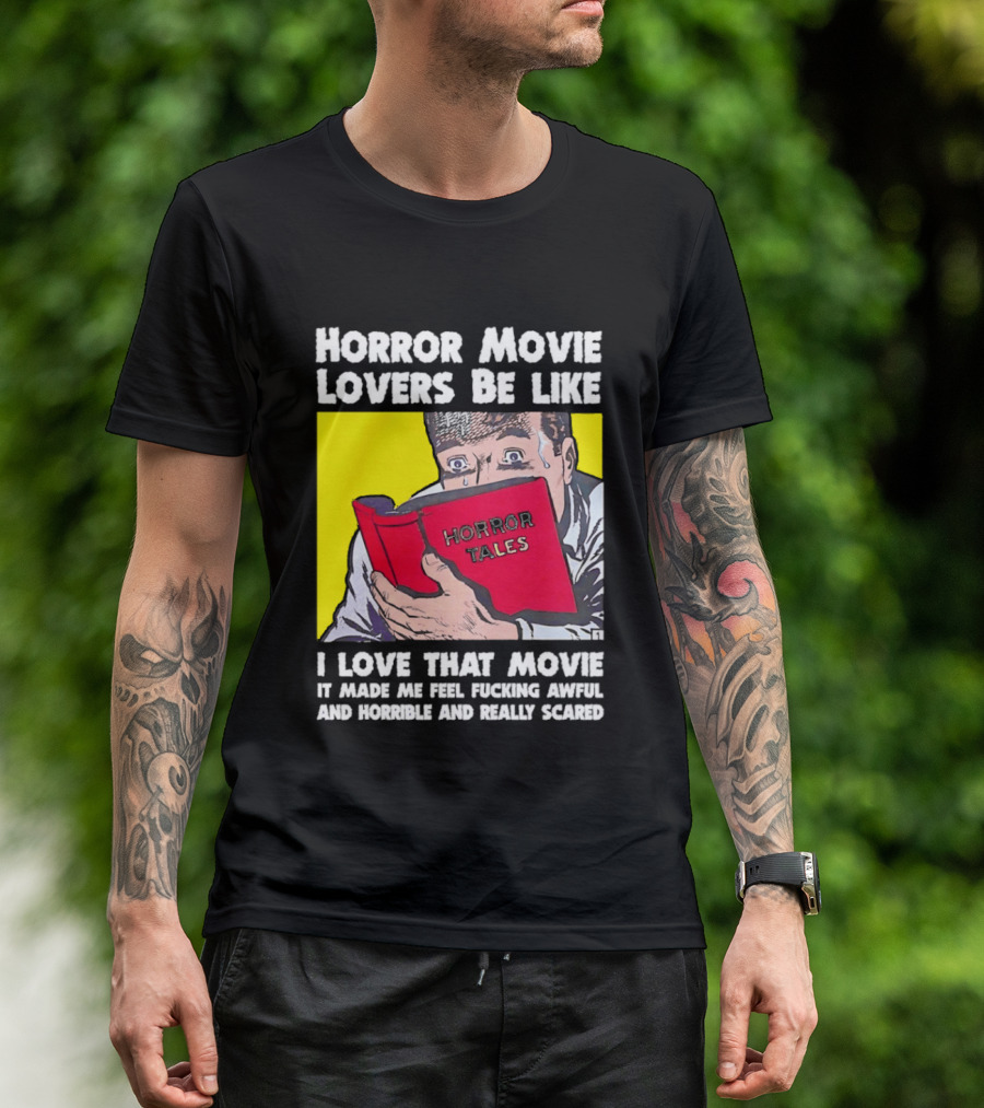 Horror Movie Lovers Be Like Horror Tales I Love That Movie It Made Me Feel Fucking Awful And Horrible And Really Scared T-Shirt