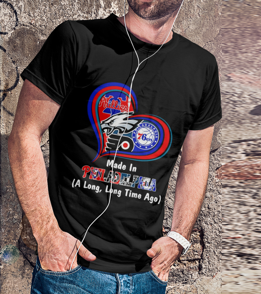 Philadelphia Phillies Eagles 76ers Flyers Made In Philadelphia A Long Long Time Ago T-Shirt