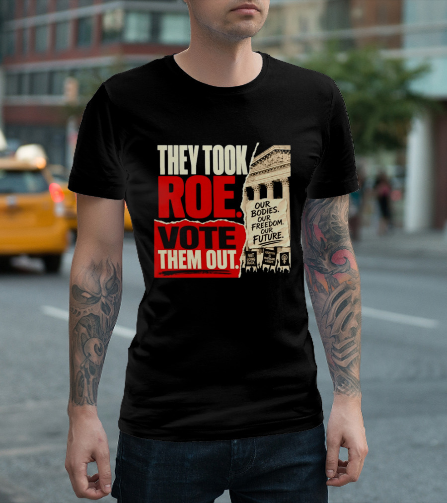 They Took Roe Vote Them Out Our Bodies Our Freedom Our Future Abortion Is Healthcare Not Going Back T-Shirt