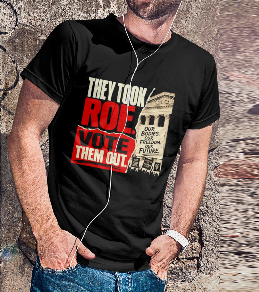 They Took Roe Vote Them Out Our Bodies Our Freedom Our Future Abortion Is Healthcare Not Going Back T-Shirt