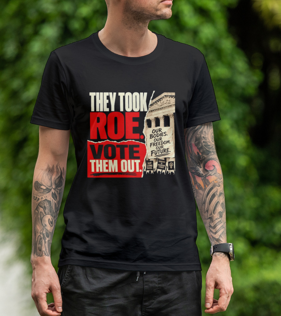 They Took Roe Vote Them Out Our Bodies Our Freedom Our Future Abortion Is Healthcare Not Going Back T-Shirt