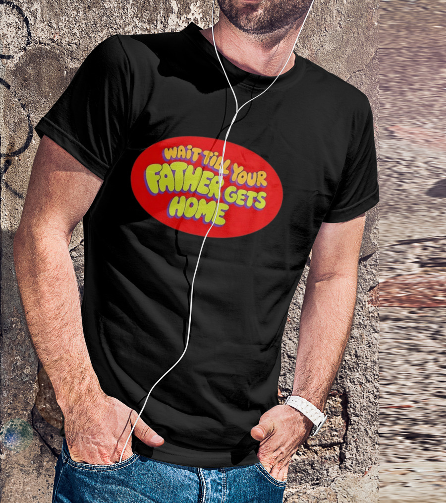 Wait Till Your Father Gets Home T-Shirt