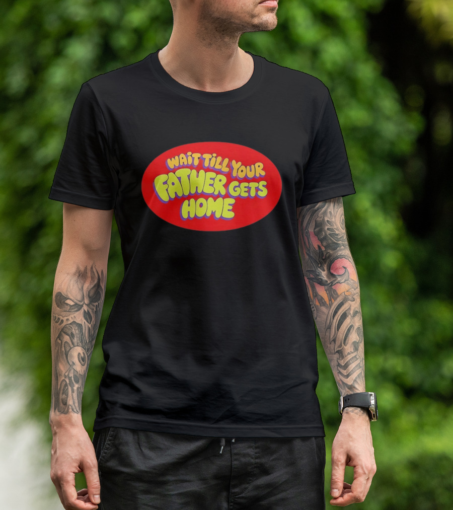 Wait Till Your Father Gets Home T-Shirt