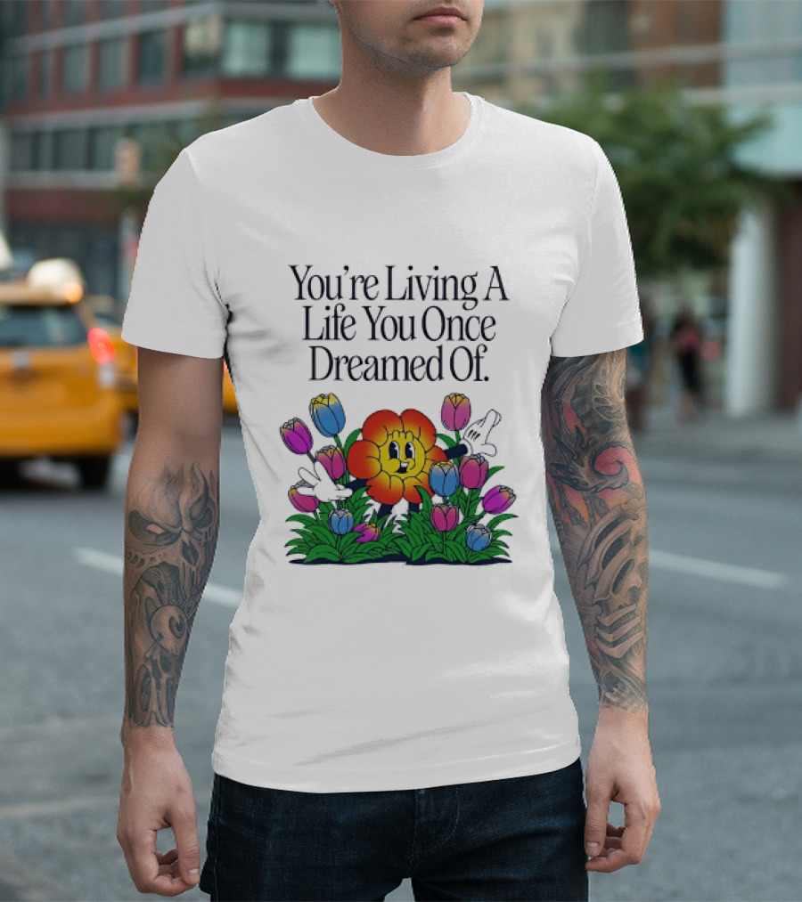 You're Living A Life You Once Dreamed Of Flower Cartoon Surrounded By Colorful Blooms T-Shirt