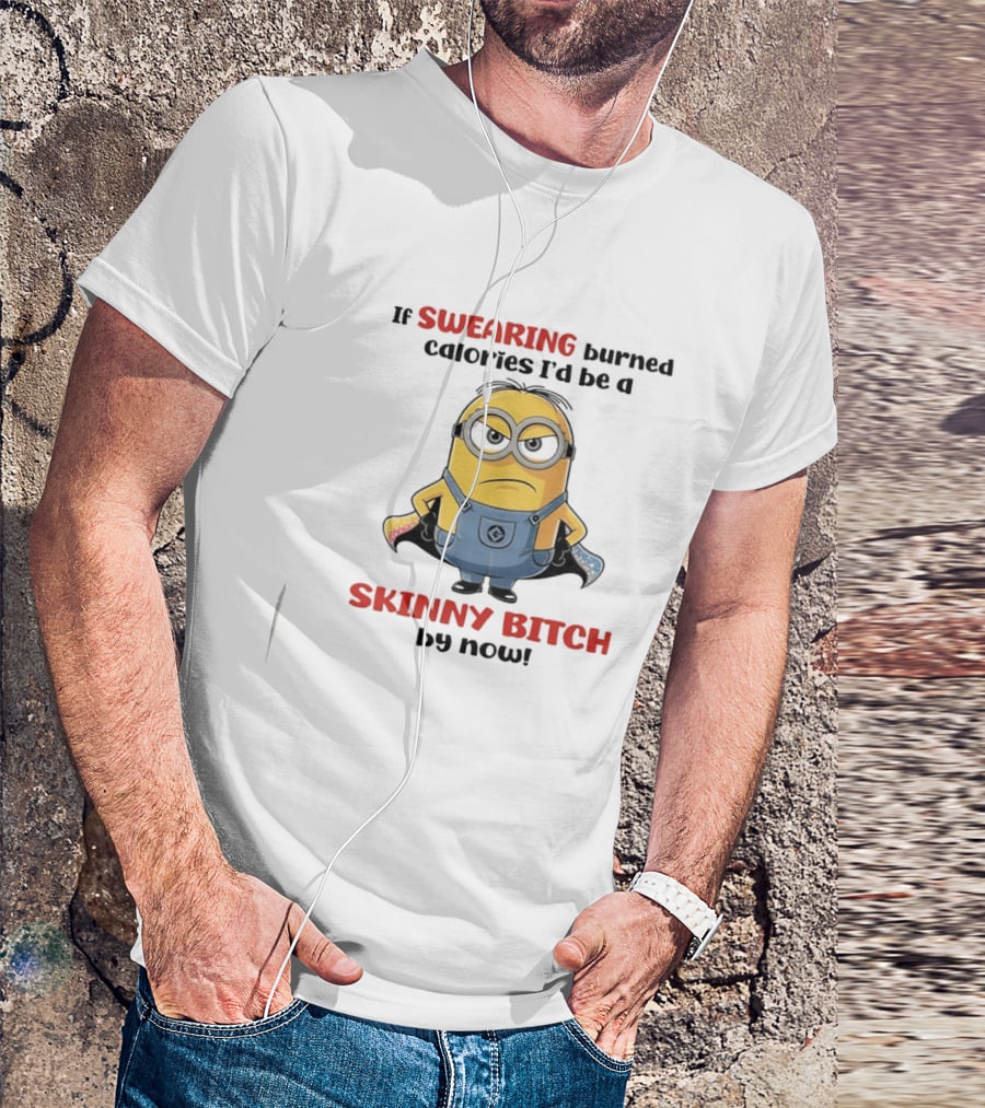 If Swearing Burned Calories I'd Be A Skinny Bitch Minions T-Shirt