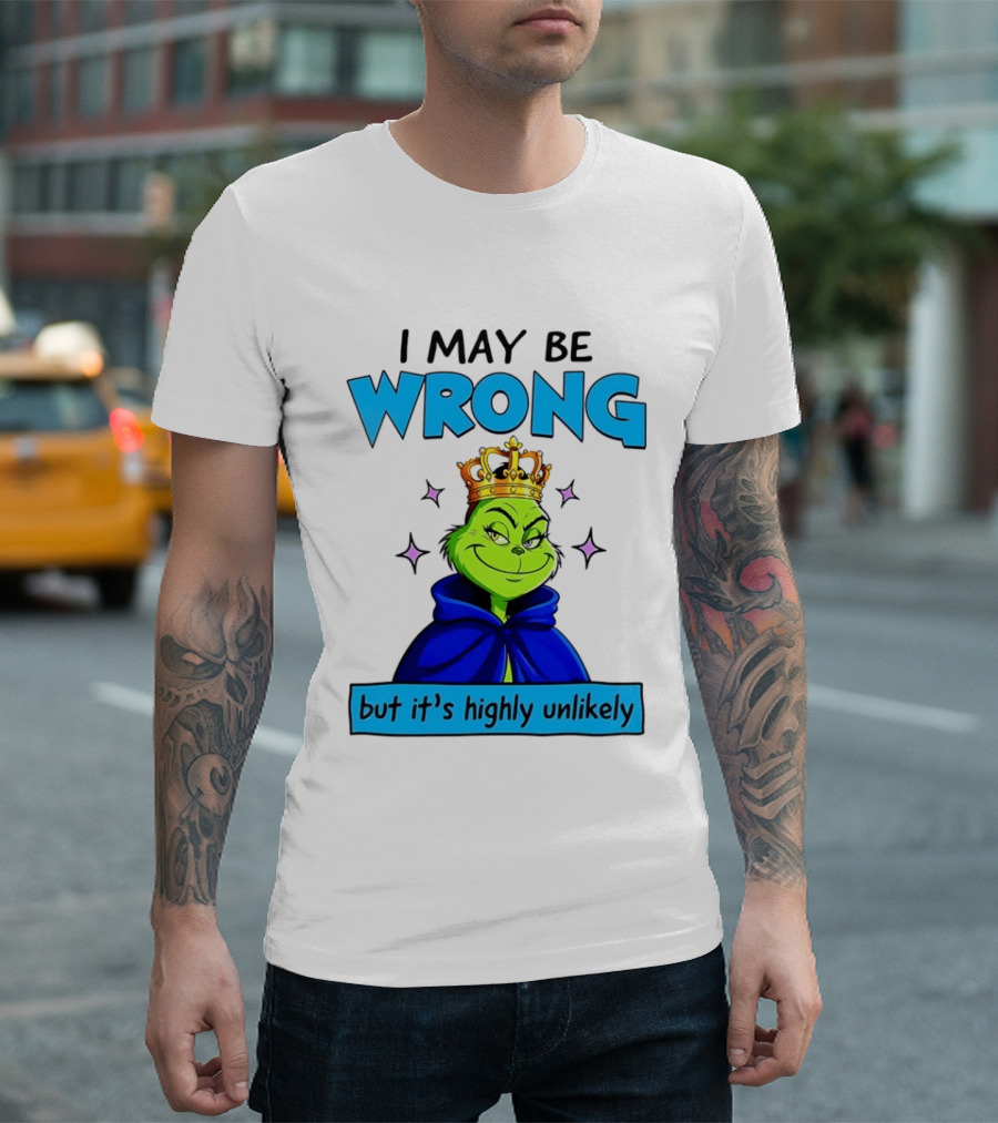 I May Be Wrong But It's Highly Unlikely Grinch Crowned And Cloaked T-Shirt
