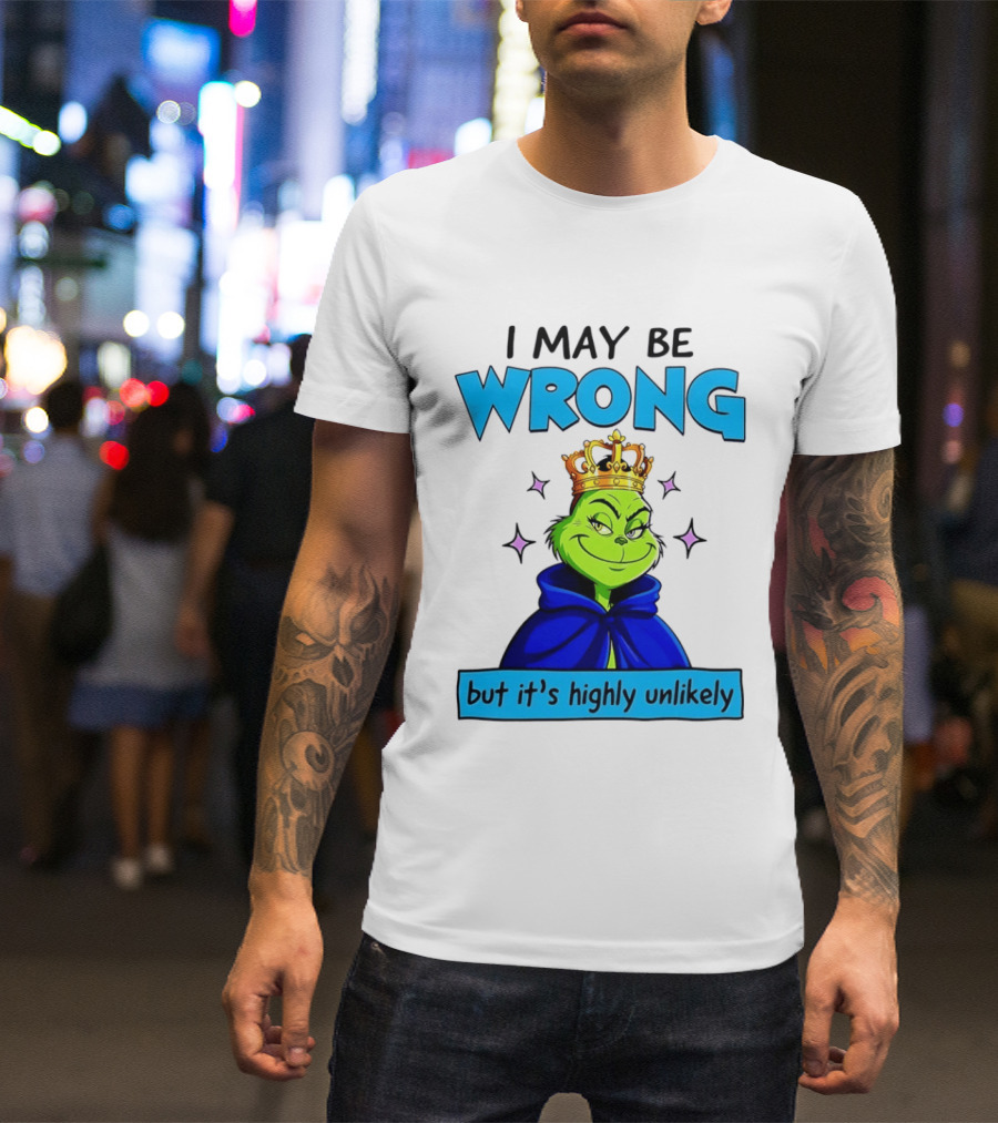 I May Be Wrong But It's Highly Unlikely Grinch Crowned And Cloaked T-Shirt