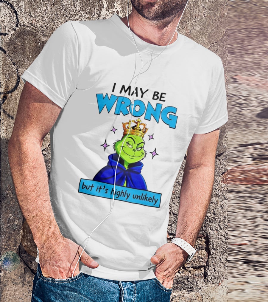 I May Be Wrong But It's Highly Unlikely Grinch Crowned And Cloaked T-Shirt