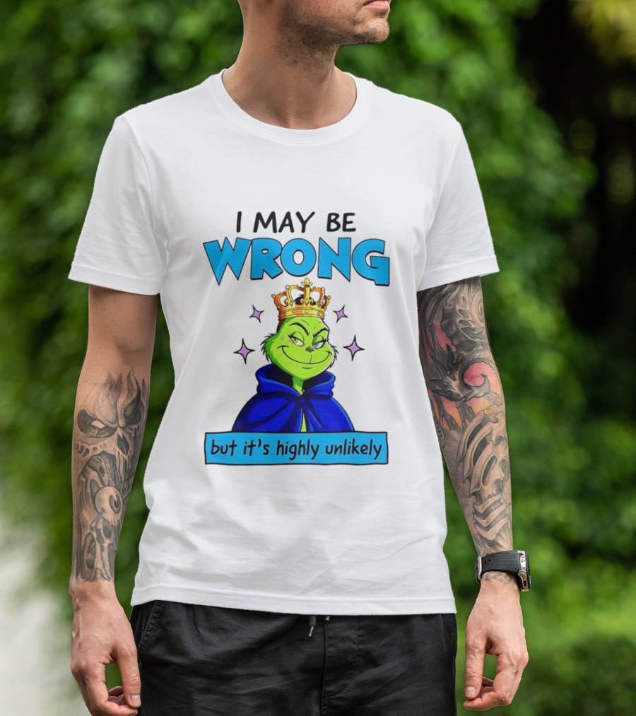 I May Be Wrong But It's Highly Unlikely Grinch Crowned And Cloaked T-Shirt