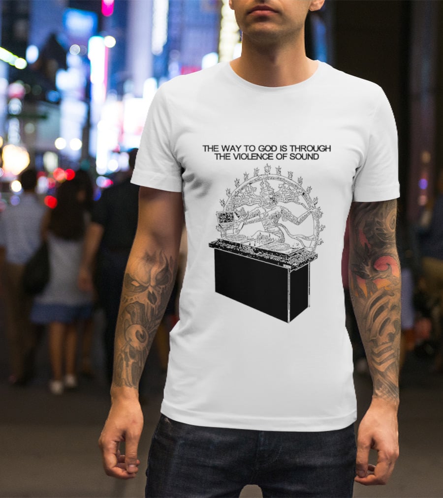 The Way To God Is Through The Violence Of Sound Shiva Nataraja T-Shirt
