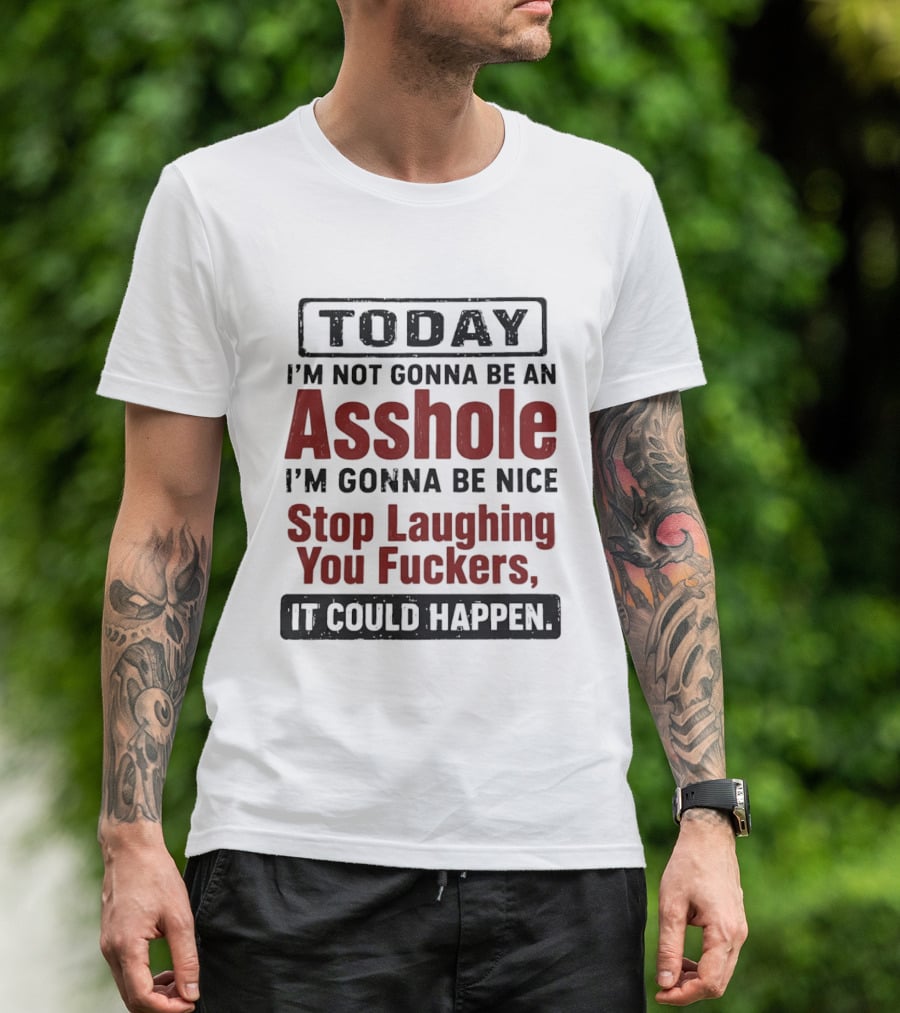 Today I'm Not Gonna Be An Asshole I'm Gonna Be Nice Stop Laughing You Fuckers It Could Happen T-Shirt