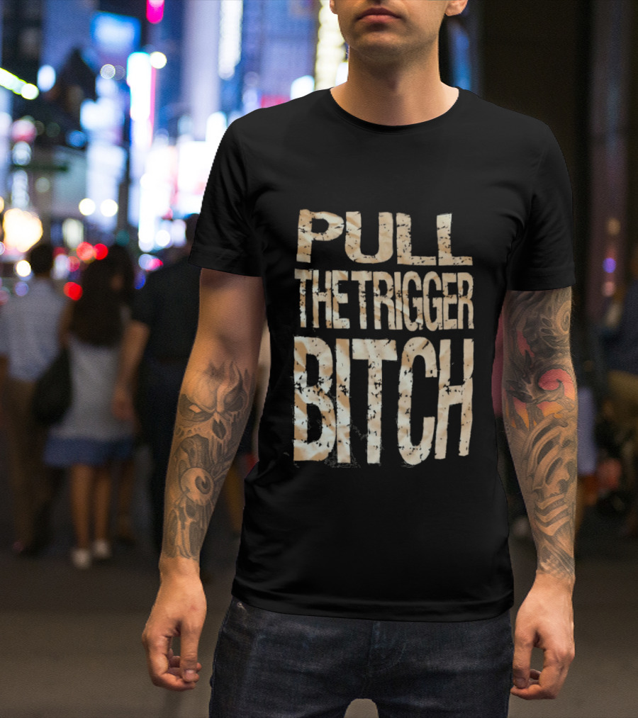 Pull The Trigger Bitch T-Shirt