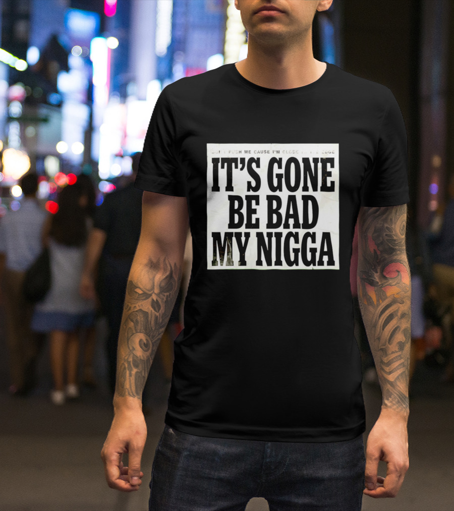 Don’t Push Me Cause I’m Close To The Edge It’s Gone Be Bad My Nigga T-Shirt