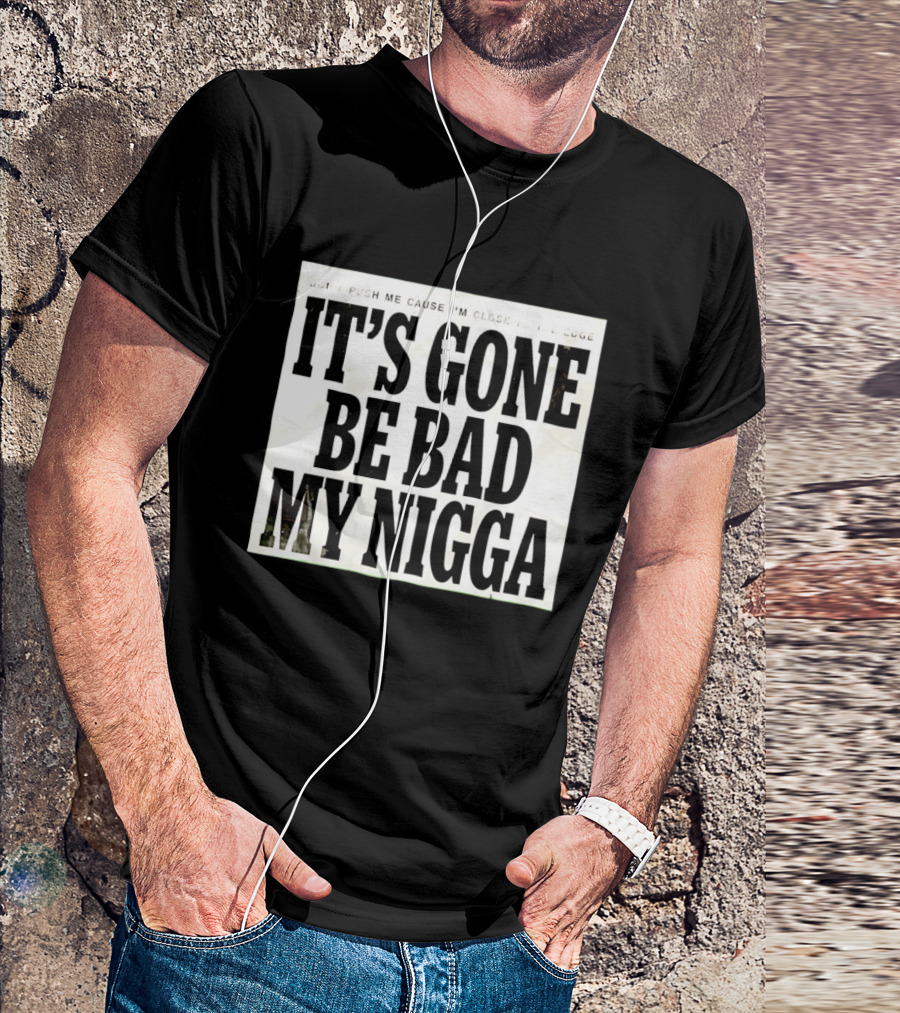 Don’t Push Me Cause I’m Close To The Edge It’s Gone Be Bad My Nigga T-Shirt