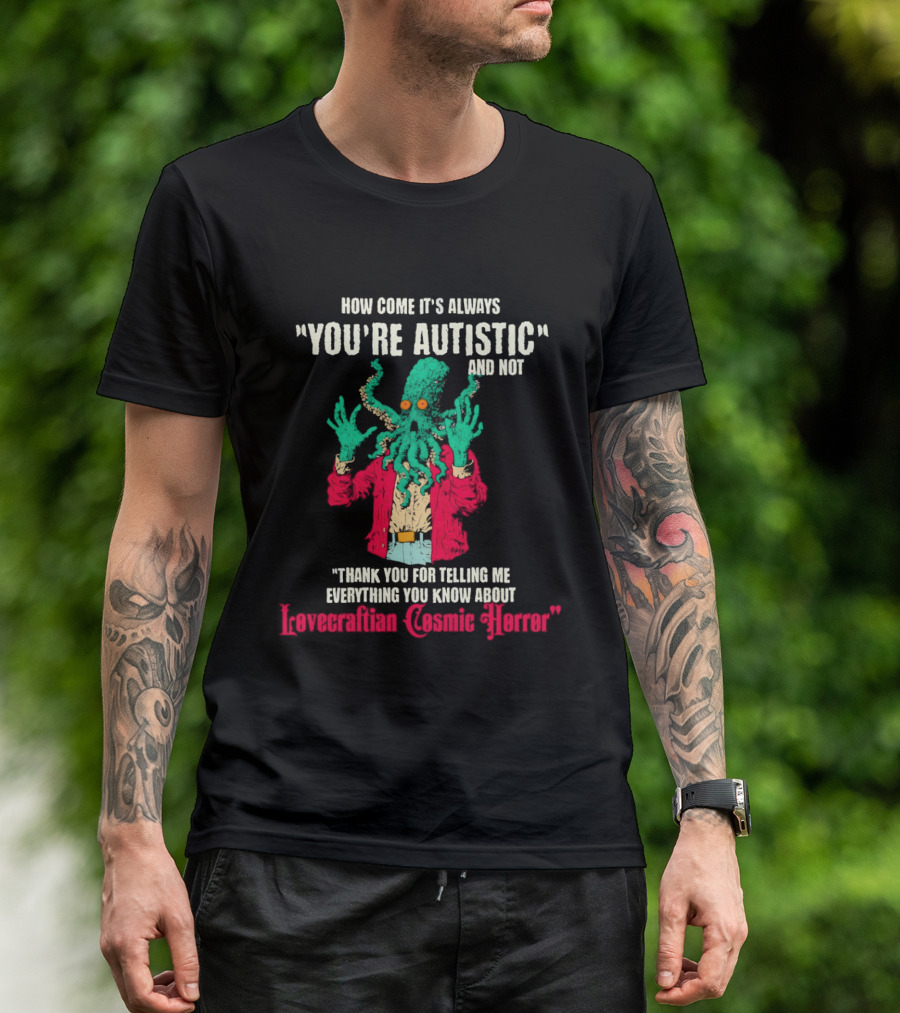How Come It's Always You're Autistic And Not Thank You For Telling Me Everything About Lovecraftian Cosmic Horror T-Shirt