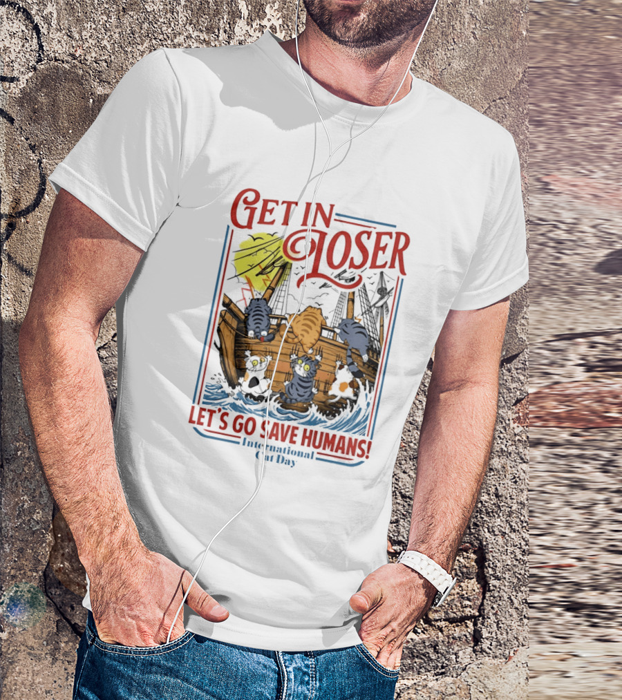 Get In Loser Cats Sailing Ship Let's Go Save Humans International Cat Day T-Shirt