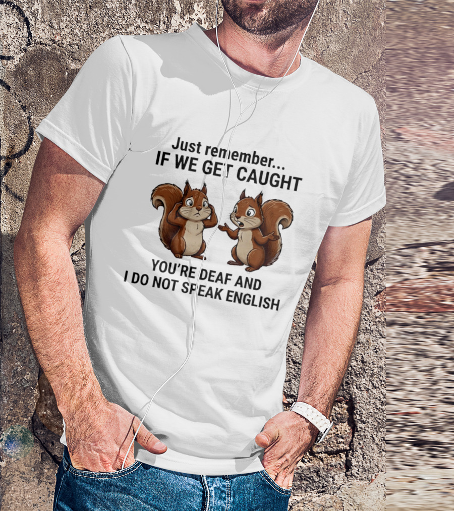Squirrel Just Remember If We Get Caught You're Deaf And I Do Not Speak English T-Shirt