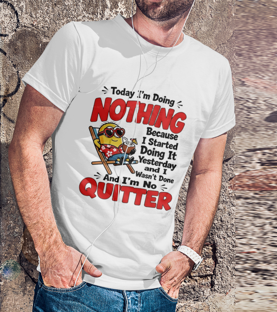 Today I'm Doing Nothing Because I Started Yesterday And I'm No Quitter Minion T-Shirt
