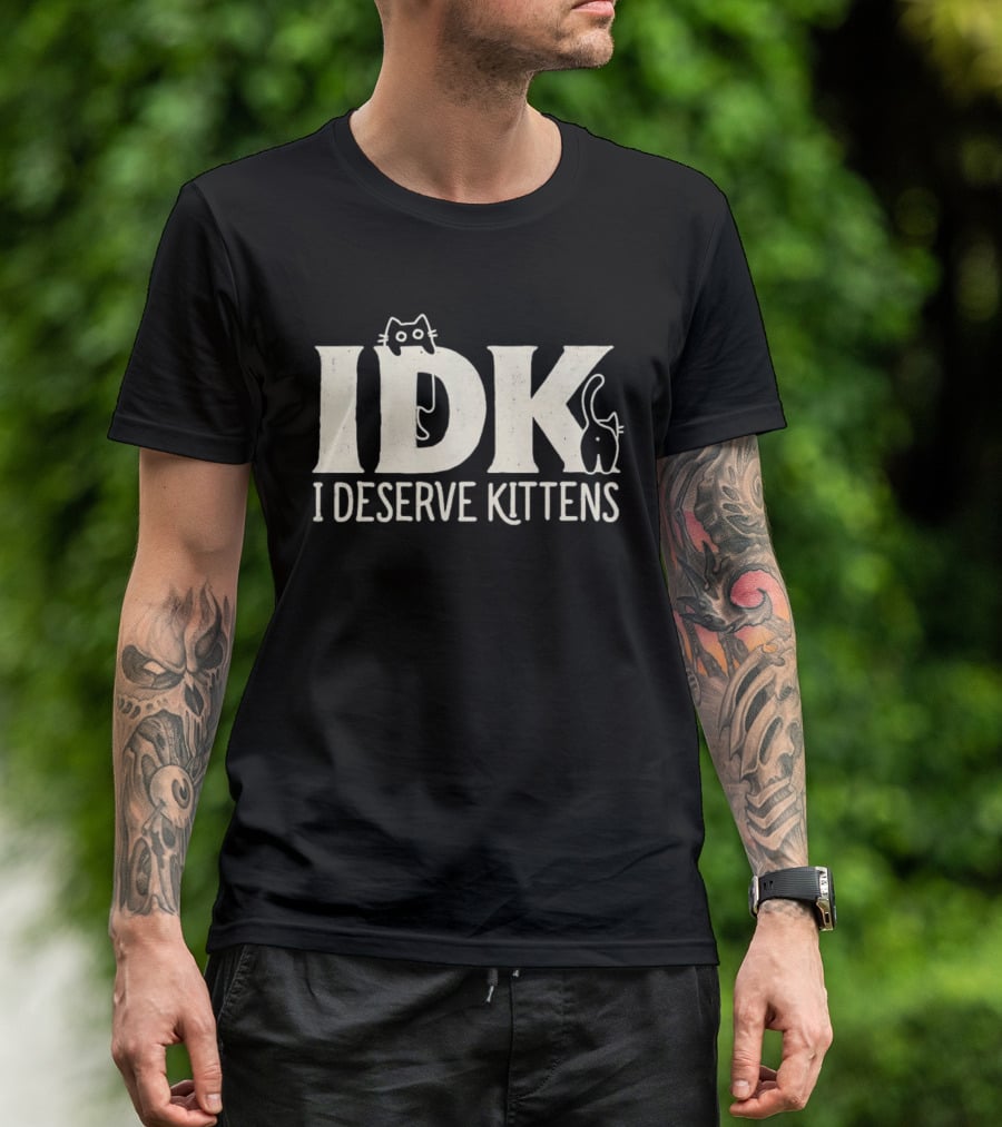 IDK I Deserve Kittens Cat Lover Humor T-Shirt