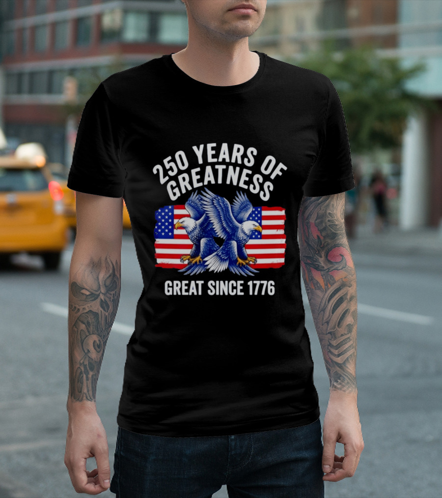250 Years Of Greatness Great Since 1776 American Bald Eagle Flag T-Shirt