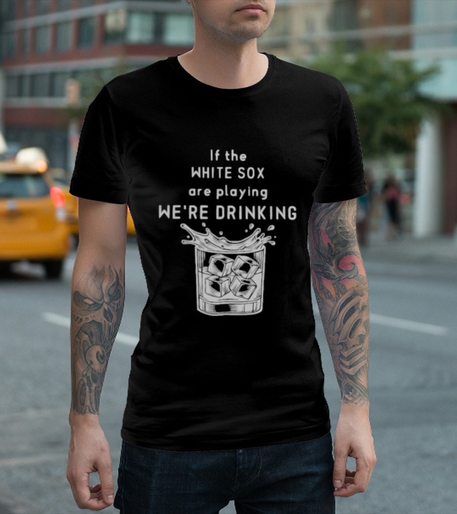 If The White Sox Are Playing We're Drinking Sports Fan Humor T-Shirt