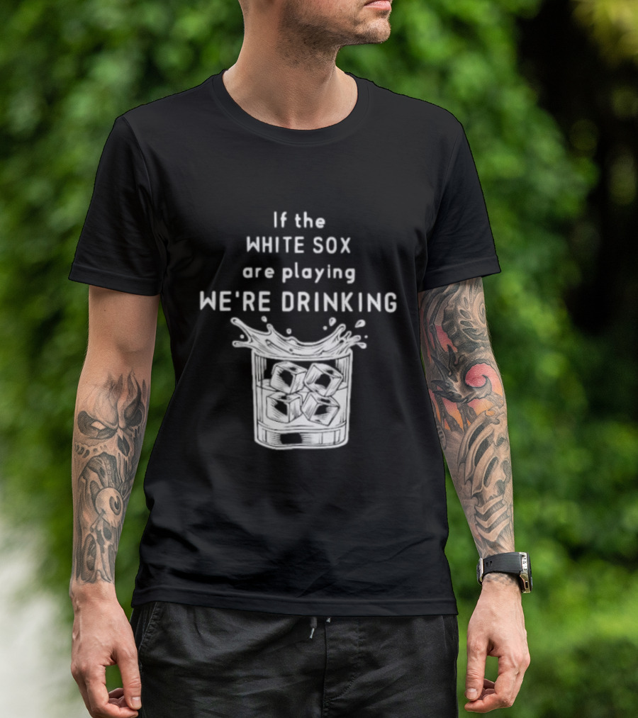 If The White Sox Are Playing We're Drinking Sports Fan Humor T-Shirt