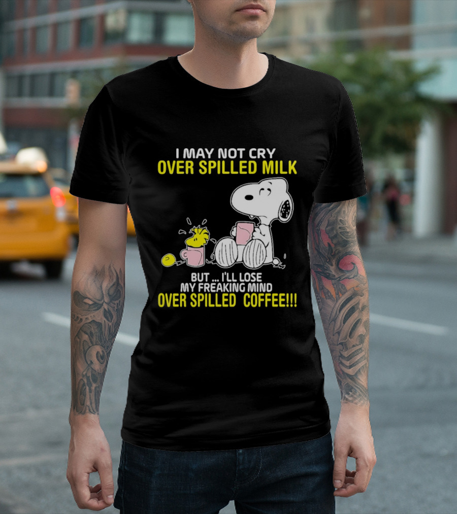 I May Not Cry Over Spilled Milk But I'll Lose My Freaking Mind Over Spilled Coffee Snoopy T-Shirt