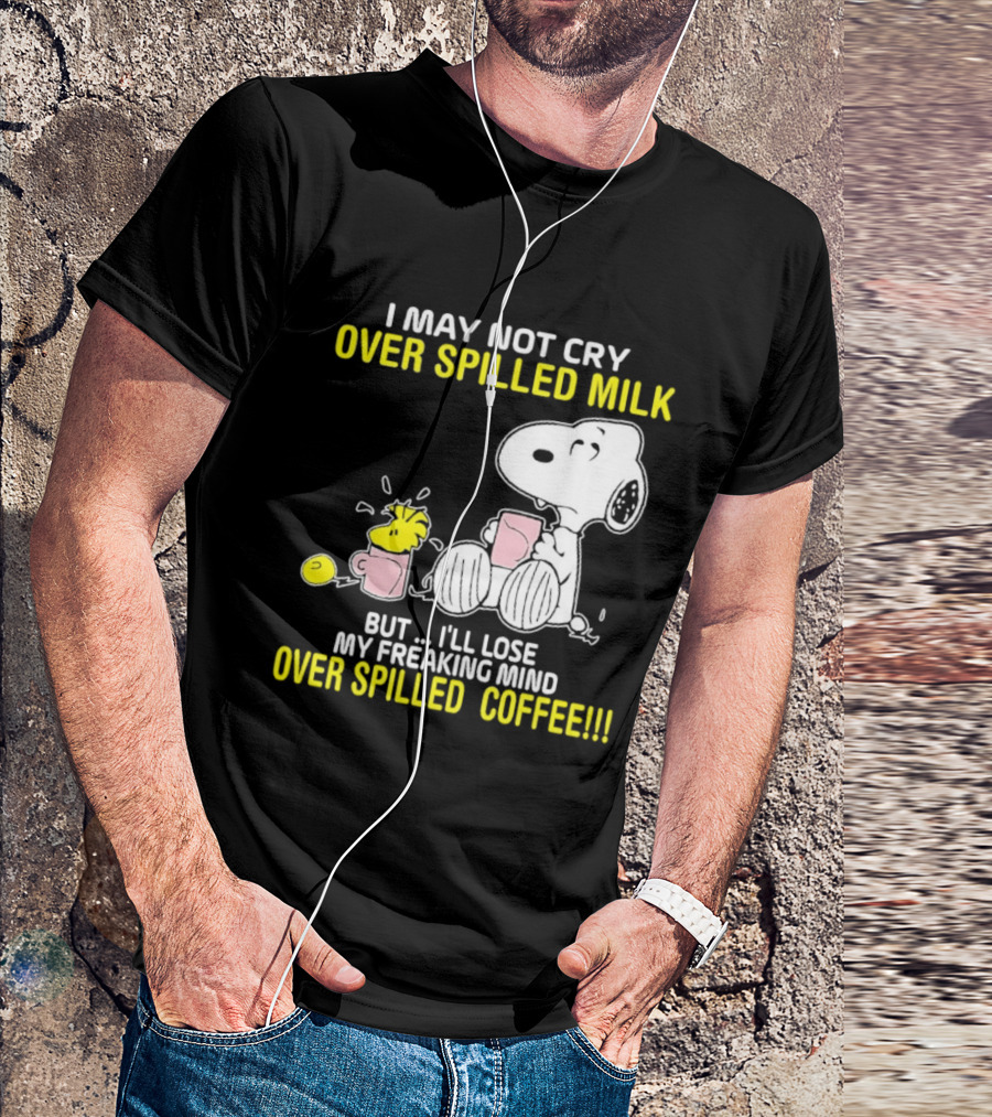 I May Not Cry Over Spilled Milk But I'll Lose My Freaking Mind Over Spilled Coffee Snoopy T-Shirt