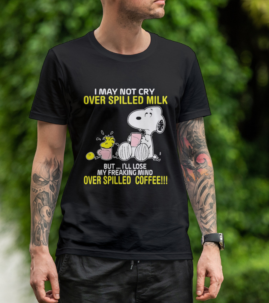 I May Not Cry Over Spilled Milk But I'll Lose My Freaking Mind Over Spilled Coffee Snoopy T-Shirt