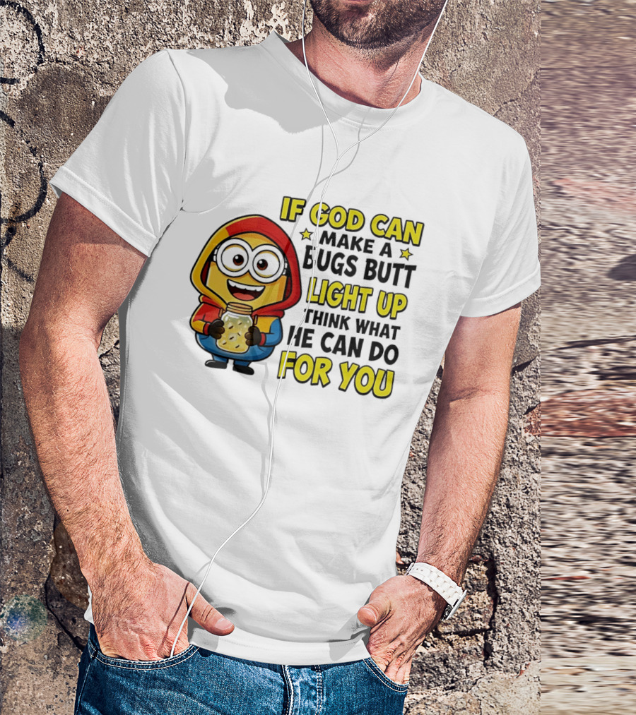 If God Can Make A Bugs Butt Light Up Think What He Can Do For You Minion T-Shirt