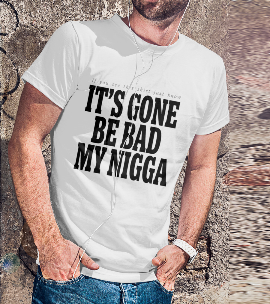 If You See This Just Know It's Gone Be Bad My Nigga T-Shirt