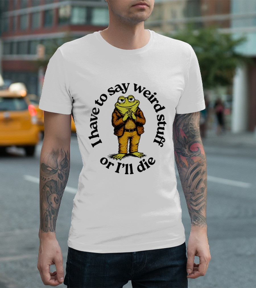 I Have To Say Weird Stuff Or I'll Die Frog In Suit T-Shirt