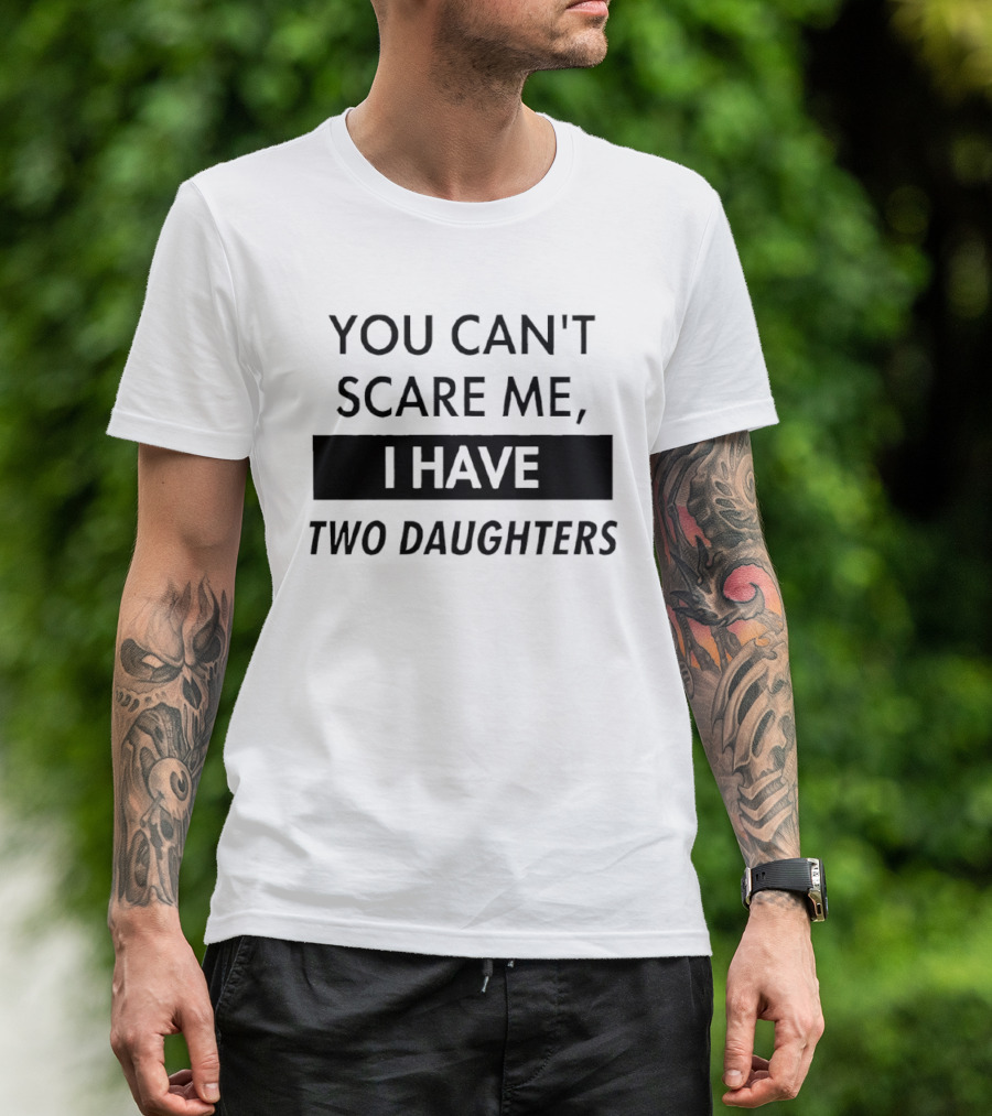 You Can't Scare Me I Have Two Daughters Funny Dad Parenting Humor T-Shirt