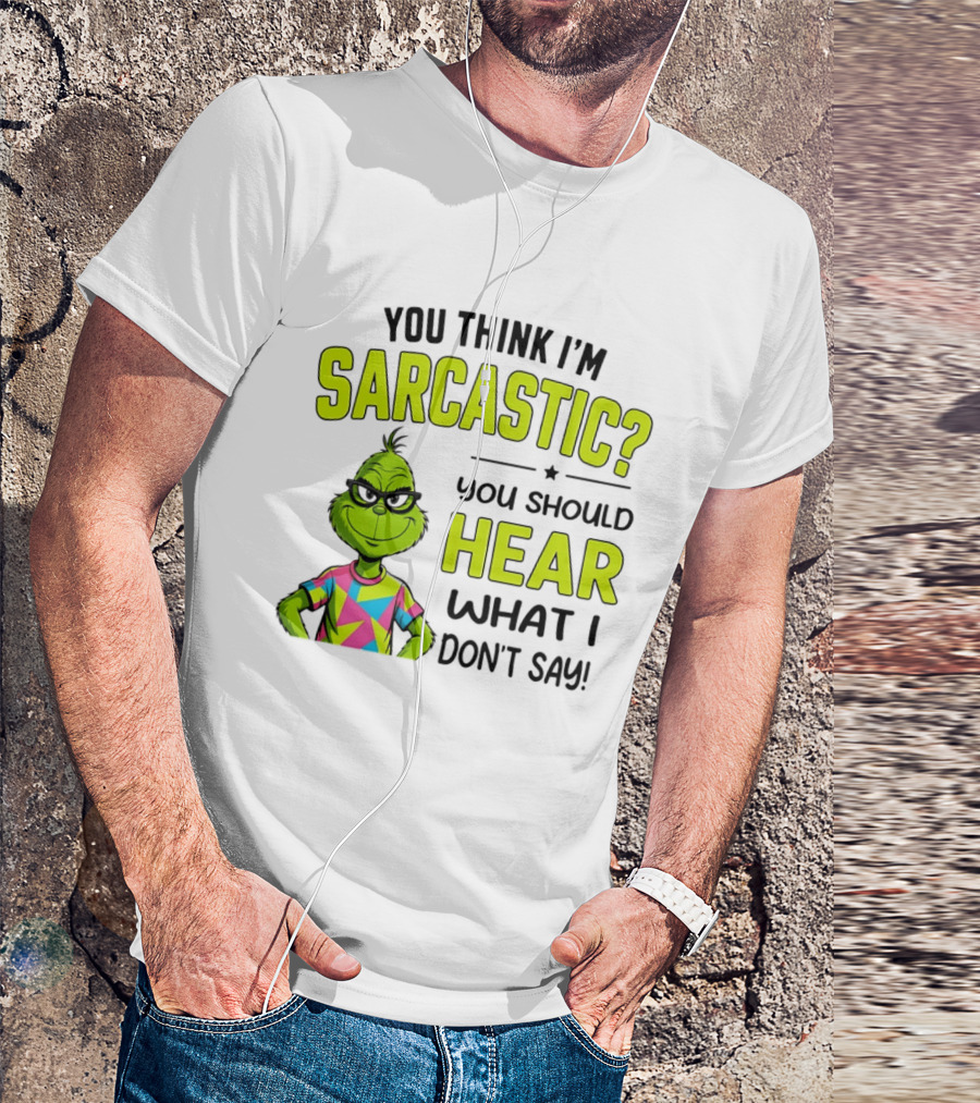 You Think I'm Sarcastic Grinch You Should Hear What I Don't Say T-Shirt