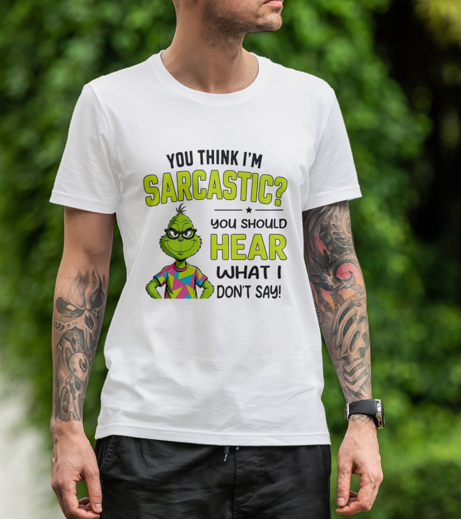You Think I'm Sarcastic Grinch You Should Hear What I Don't Say T-Shirt